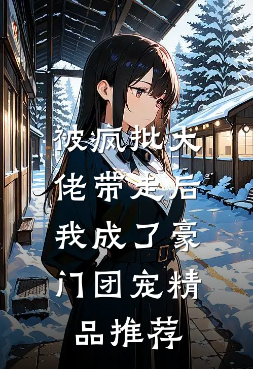 被疯批大佬带走后，我成了豪门团宠精品推荐