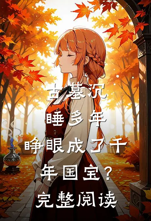 古墓沉睡多年，睁眼成了千年国宝？完整阅读