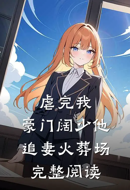 虐完我，豪门阔少他追妻火葬场完整阅读