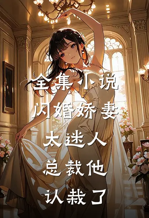 全集小说闪婚娇妻太迷人：总裁他认栽了