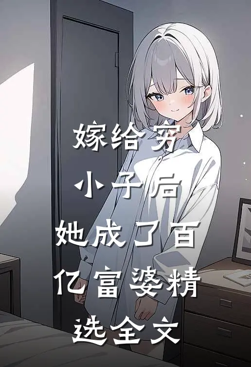 嫁给穷小子后，她成了百亿富婆精选全文