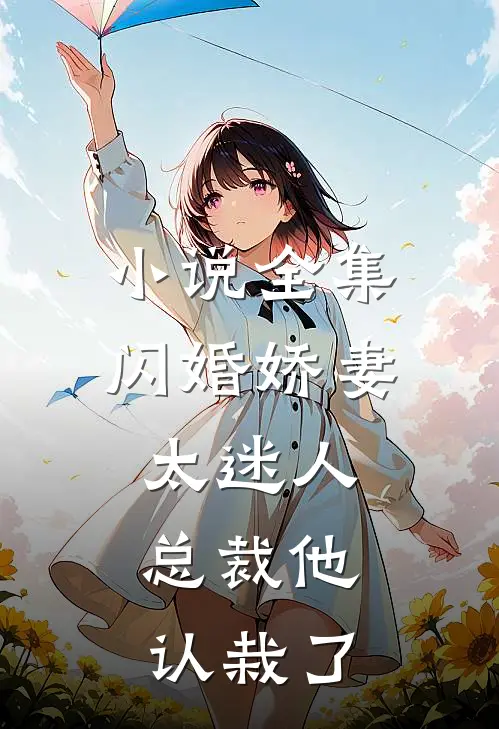 小说全集闪婚娇妻太迷人：总裁他认栽了