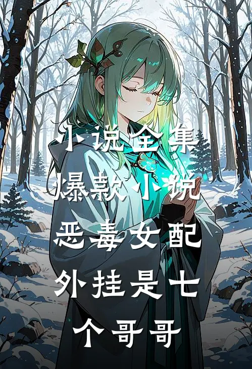 小说全集爆款小说恶毒女配,外挂是七个哥哥