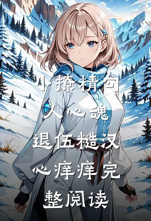 小撩精勾人心魂，退伍糙汉心痒痒完整阅读