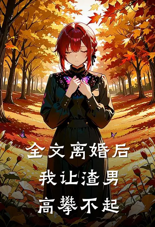全文离婚后，我让渣男高攀不起