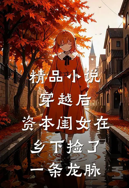 精品小说穿越后，资本闺女在乡下捡了一条龙脉