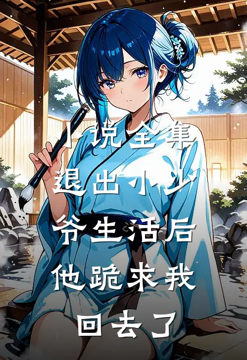 小说全集退出小少爷生活后,他跪求我回去了