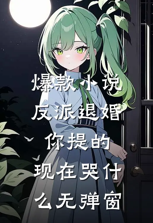 爆款小说反派退婚你提的,现在哭什么无弹窗