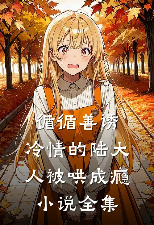 循循善诱，冷情的陆大人被哄成瘾小说全集