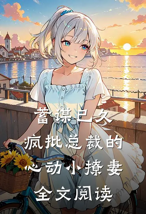 蓄谋已久：疯批总裁的心动小撩妻全文阅读