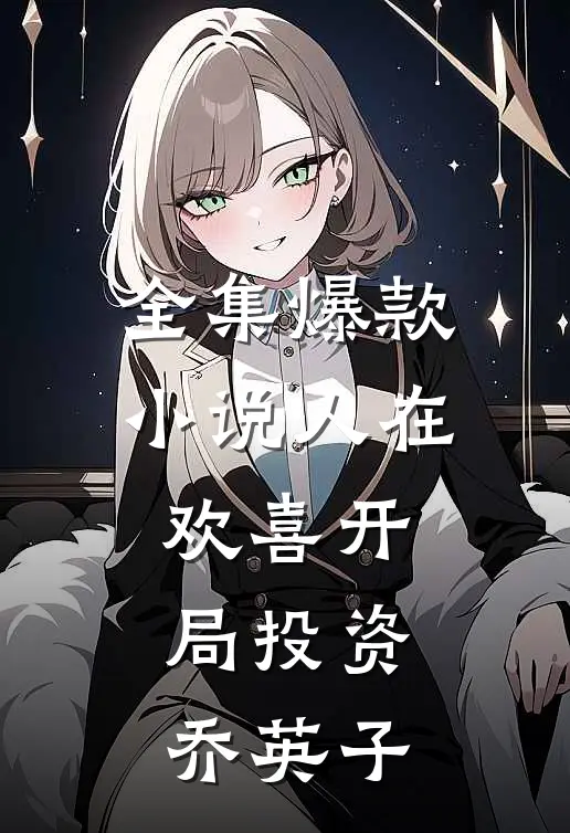 全集爆款小说人在欢喜开局投资乔英子