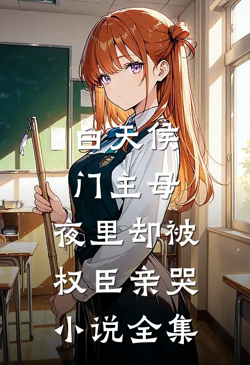白天侯门主母，夜里却被权臣亲哭小说全集