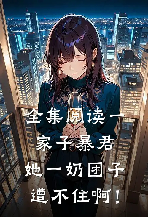 全集阅读一家子暴君，她一奶团子遭不住啊！
