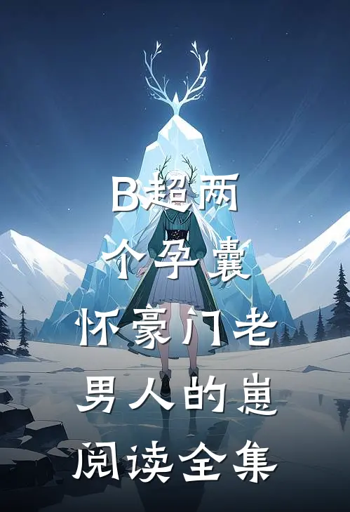 B超两个孕囊，怀豪门老男人的崽阅读全集