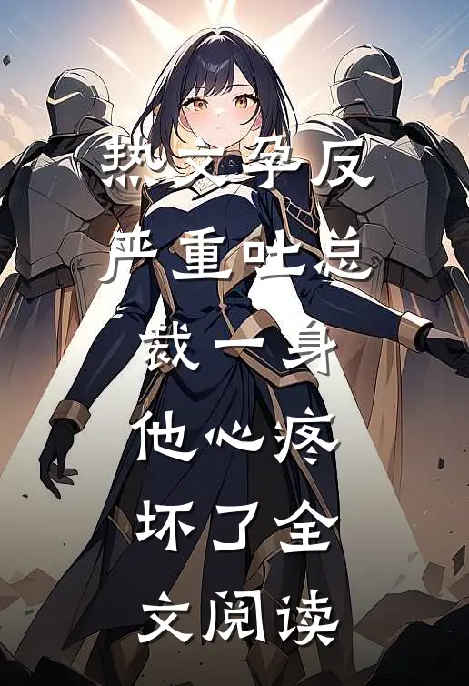 热文孕反严重吐总裁一身,他心疼坏了全文阅读