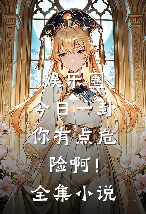 娱乐圈：今日一卦，你有点危险啊！全集小说