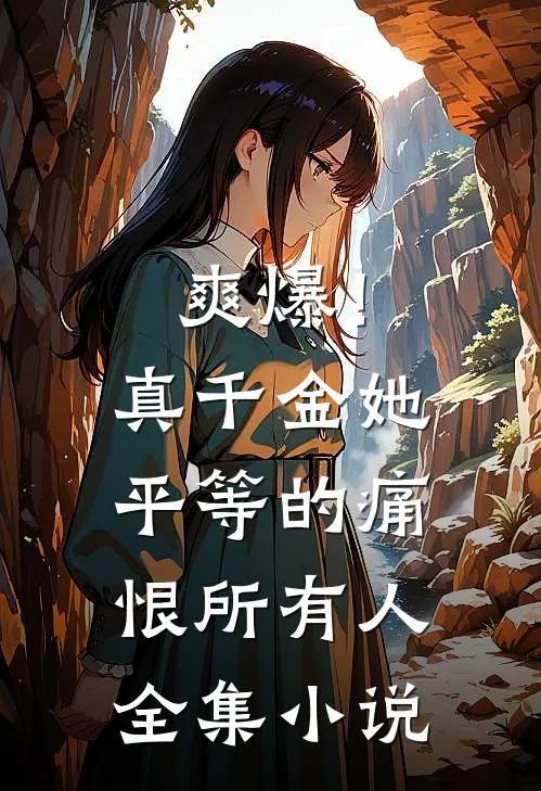 爽爆！真千金她平等的痛恨所有人全集小说