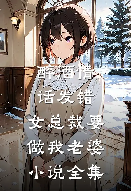 醉酒情话发错，女总裁要做我老婆小说全集