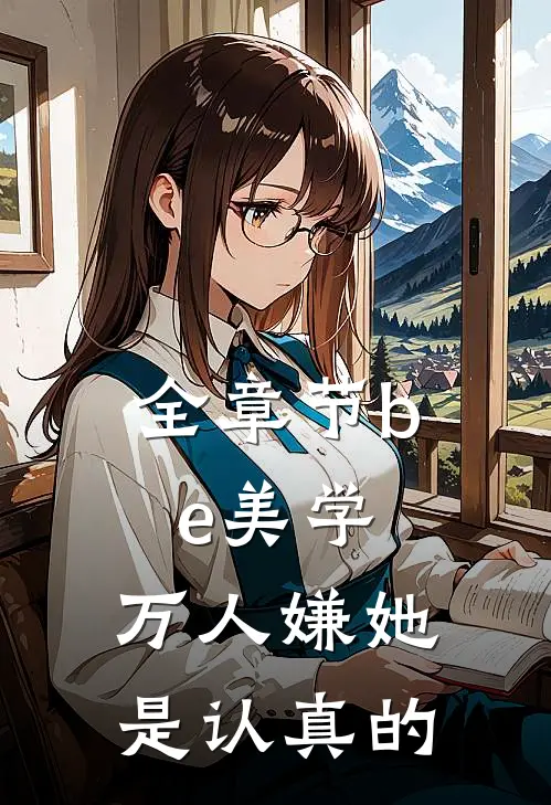全章节be美学，万人嫌她是认真的
