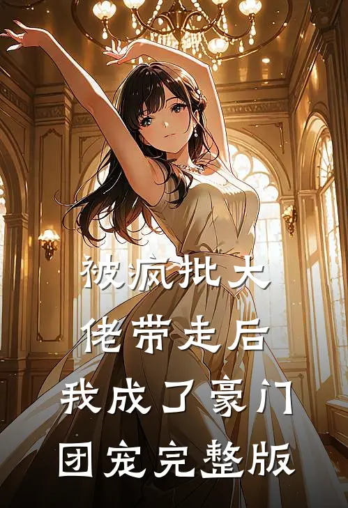 被疯批大佬带走后，我成了豪门团宠完整版