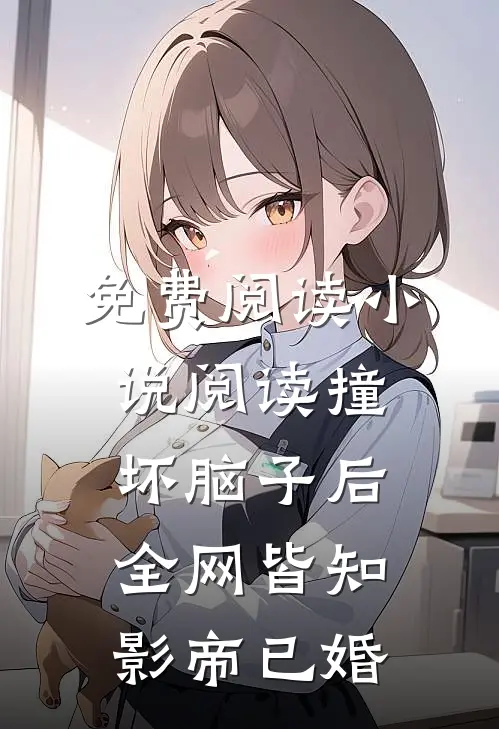 免费阅读小说阅读撞坏脑子后全网皆知影帝已婚