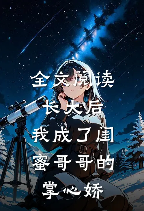 全文阅读长大后，我成了闺蜜哥哥的掌心娇