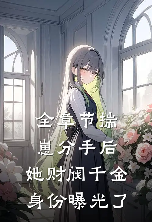 全章节揣崽分手后，她财阀千金身份曝光了