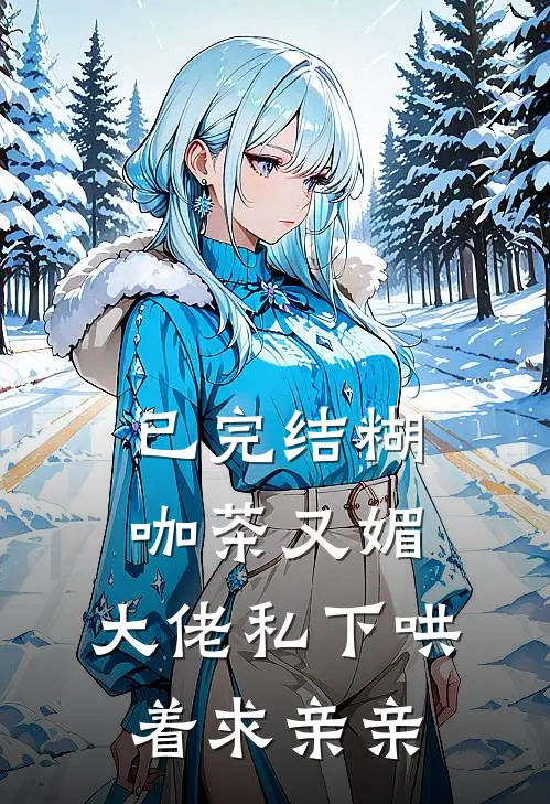 已完结糊咖茶又媚，大佬私下哄着求亲亲