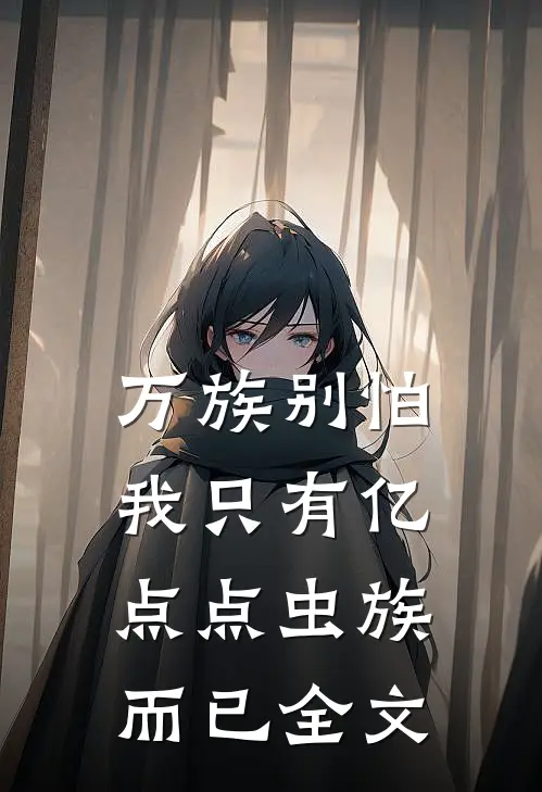 万族别怕：我只有亿点点虫族而已全文