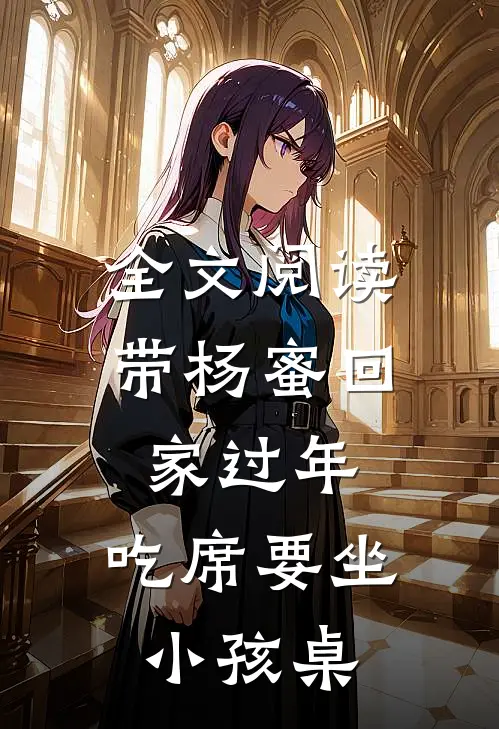 全文阅读带杨蜜回家过年，吃席要坐小孩桌