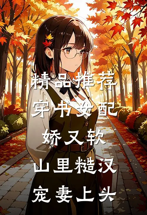 精品推荐穿书女配娇又软，山里糙汉宠妻上头