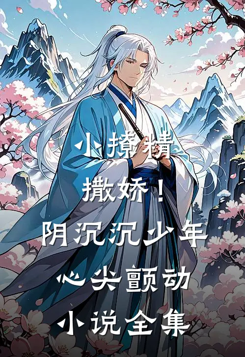 小撩精撒娇！阴沉沉少年心尖颤动小说全集