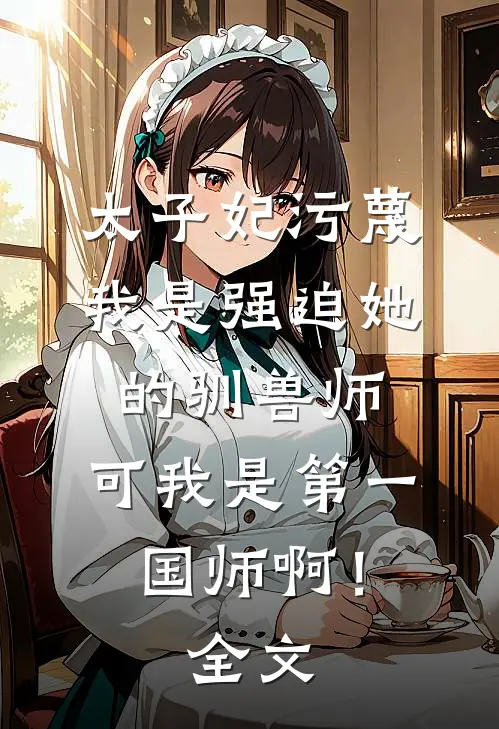太子妃污蔑我是强迫她的驯兽师，可我是第一国师啊！全文