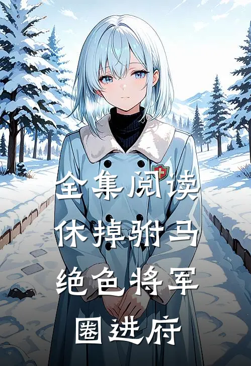 全集阅读休掉驸马，绝色将军圈进府