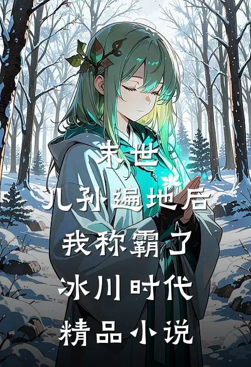 末世：儿孙遍地后，我称霸了冰川时代精品小说