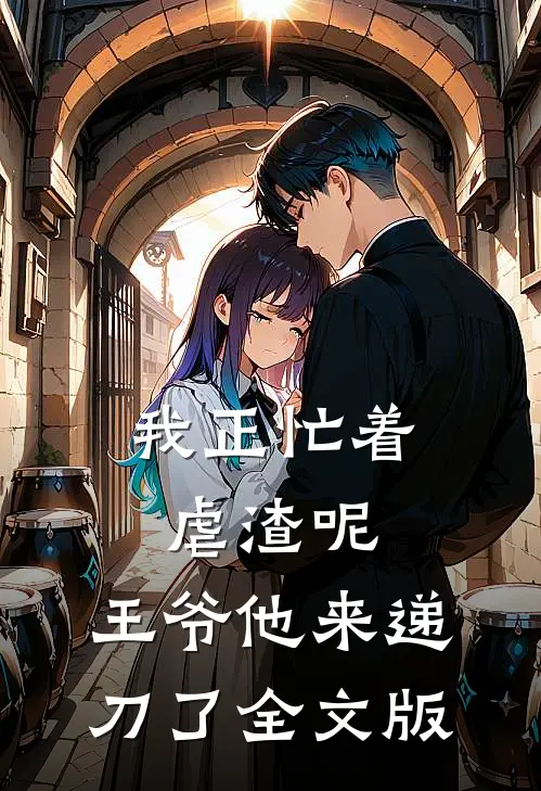 我正忙着虐渣呢，王爷他来递刀了全文版