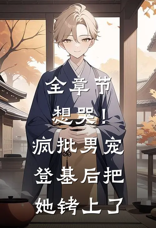 全章节想哭！疯批男宠登基后把她铐上了