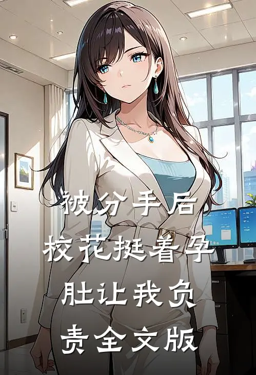 被分手后，校花挺着孕肚让我负责全文版