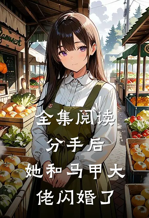 全集阅读分手后，她和马甲大佬闪婚了