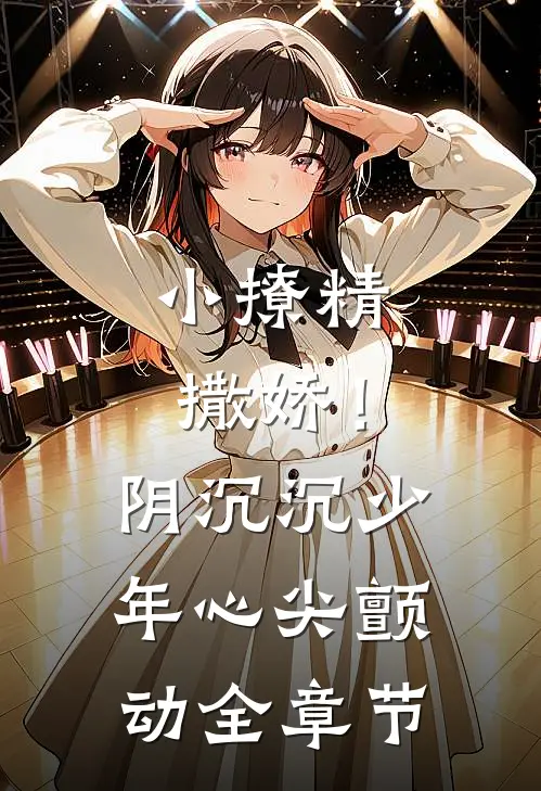 小撩精撒娇！阴沉沉少年心尖颤动全章节