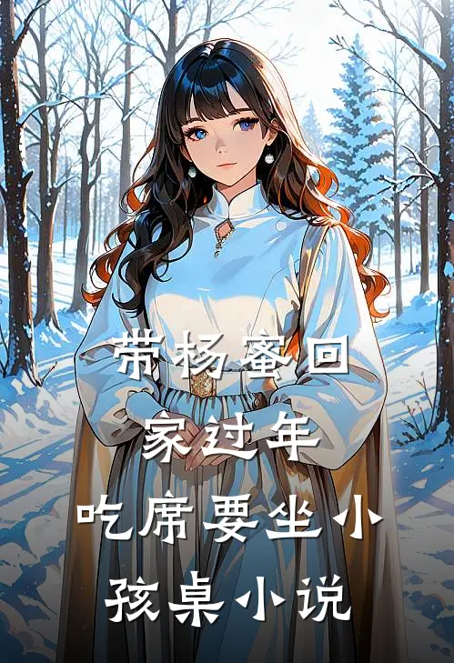 带杨蜜回家过年，吃席要坐小孩桌小说
