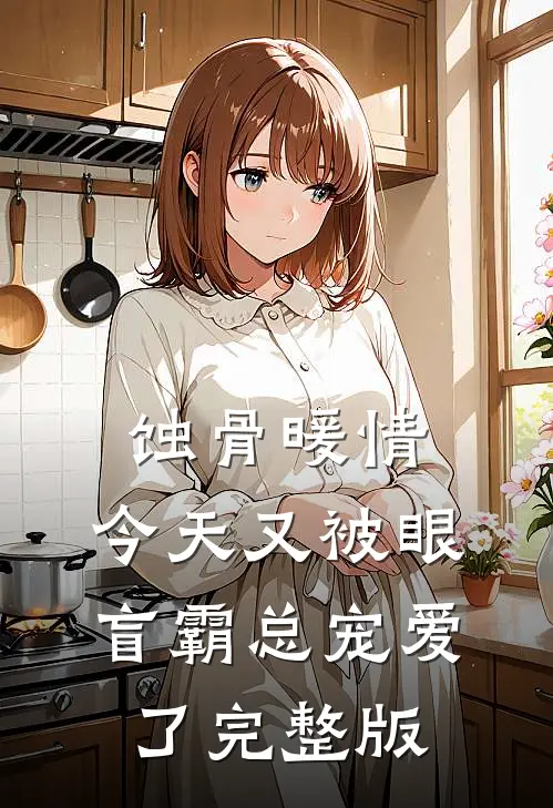 蚀骨暖情：今天又被眼盲霸总宠爱了完整版