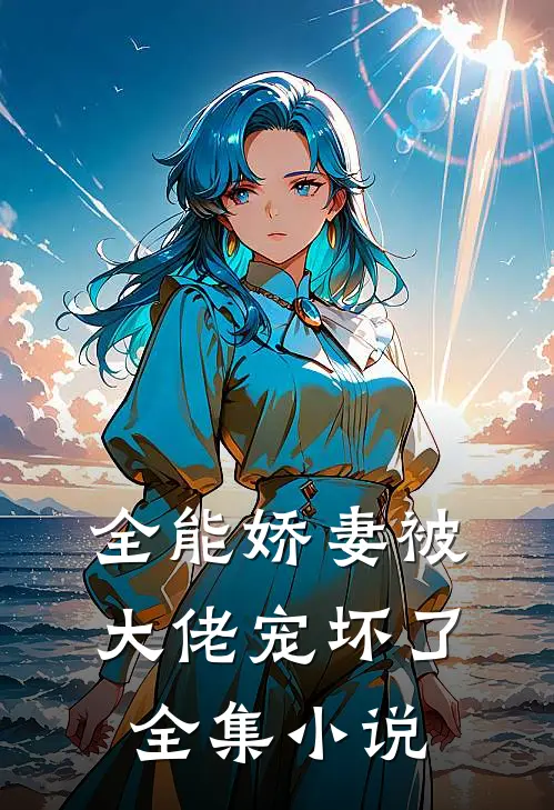 全能娇妻被大佬宠坏了全集小说
