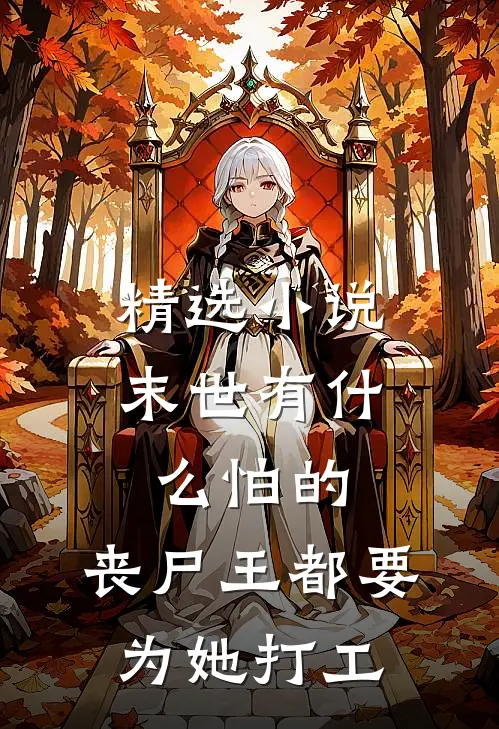 精选小说末世有什么怕的，丧尸王都要为她打工