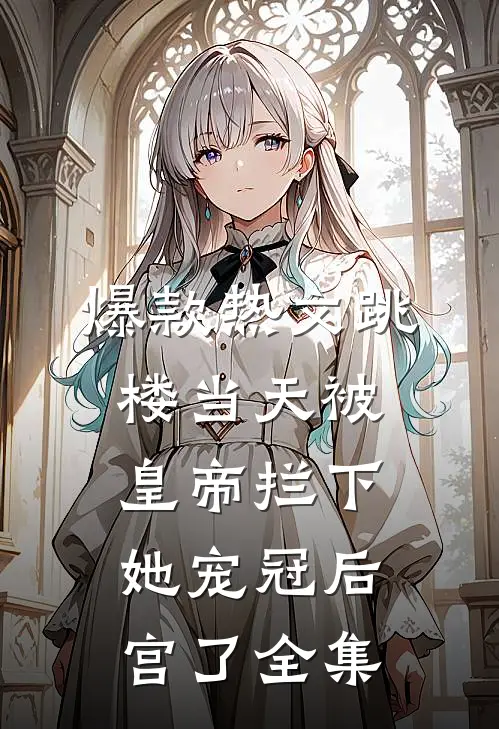 爆款热文跳楼当天被皇帝拦下她宠冠后宫了全集