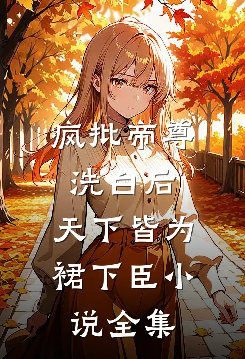 疯批帝尊洗白后，天下皆为裙下臣小说全集