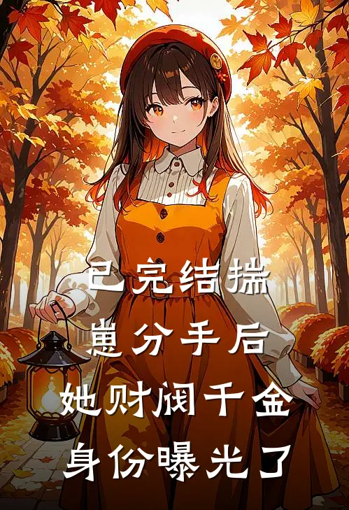 已完结揣崽分手后，她财阀千金身份曝光了