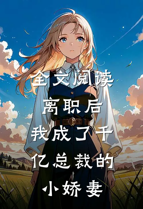 全文阅读离职后，我成了千亿总裁的小娇妻