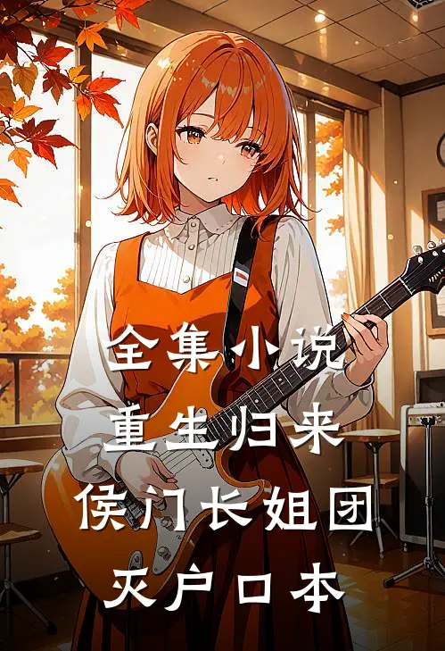 全集小说重生归来，侯门长姐团灭户口本
