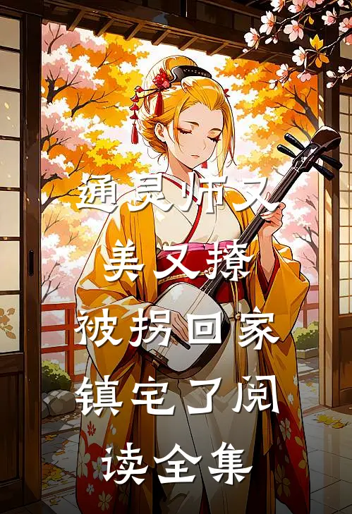 通灵师又美又撩，被拐回家镇宅了阅读全集